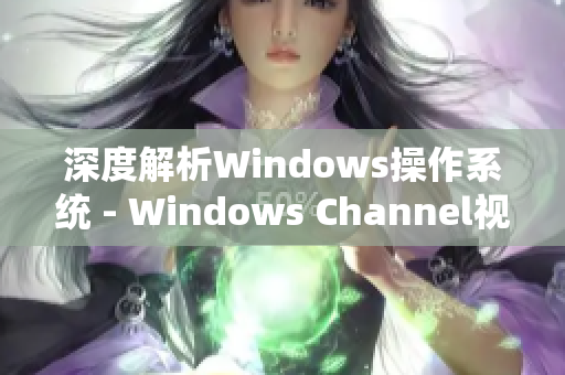 深度解析Windows操作系统 - Windows Channel视频全面剖析