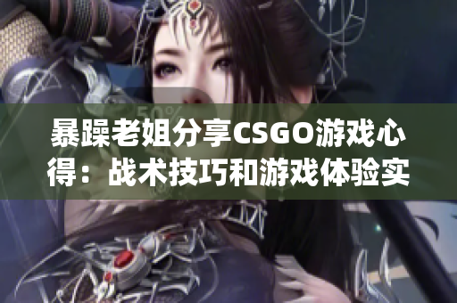 暴躁老姐分享CSGO游戏心得：战术技巧和游戏体验实用指南(1)