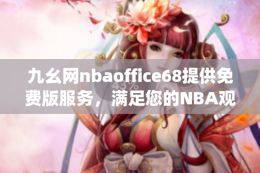 九幺网nbaoffice68提供免费版服务，满足您的NBA观赛需求(1)