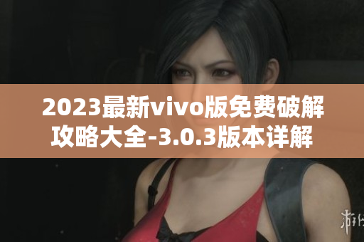 2023最新vivo版免费破解攻略大全-3.0.3版本详解