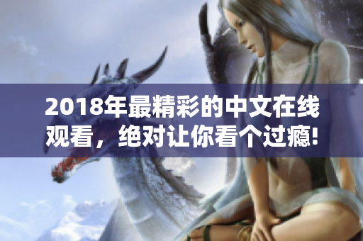 2018年最精彩的中文在线观看，绝对让你看个过瘾!