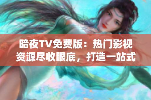 暗夜TV免费版：热门影视资源尽收眼底，打造一站式精彩娱乐平台(1)