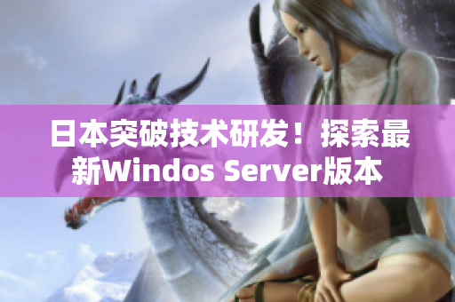 日本突破技术研发！探索最新Windos Server版本