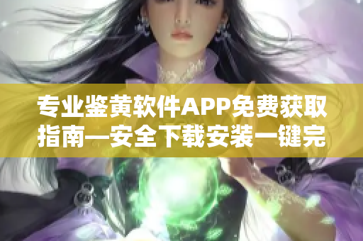 专业鉴黄软件APP免费获取指南—安全下载安装一键完成