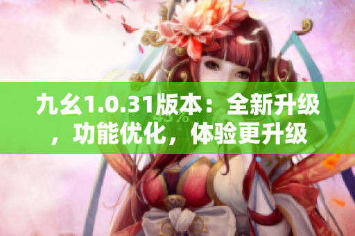 九幺1.0.31版本：全新升级，功能优化，体验更升级