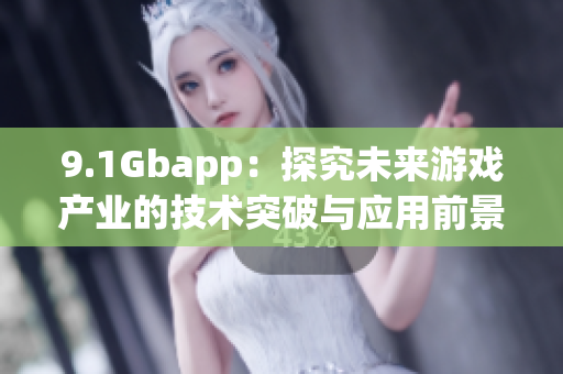 9.1Gbapp：探究未来游戏产业的技术突破与应用前景