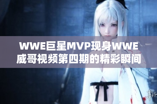 WWE巨星MVP现身WWE威哥视频第四期的精彩瞬间