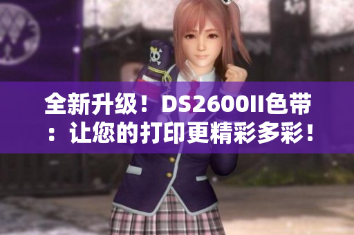 全新升级！DS2600II色带：让您的打印更精彩多彩！