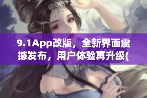 9.1App改版，全新界面震撼发布，用户体验再升级(1)