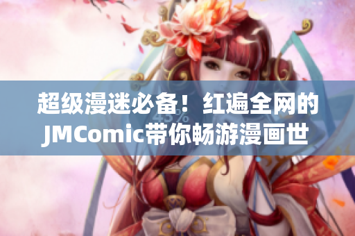 超级漫迷必备！红遍全网的JMComic带你畅游漫画世界