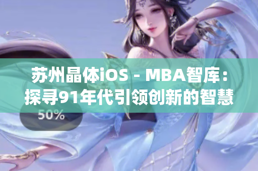 苏州晶体iOS - MBA智库：探寻91年代引领创新的智慧之路(1)