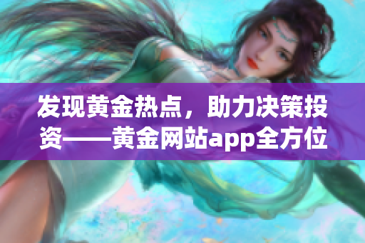 发现黄金热点，助力决策投资——黄金网站app全方位观看指南