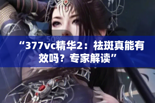 “377vc精华2：祛斑真能有效吗？专家解读”