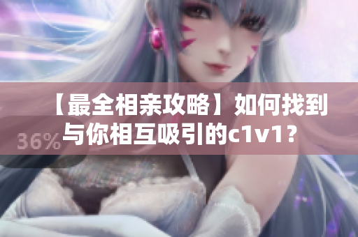 【最全相亲攻略】如何找到与你相互吸引的c1v1？