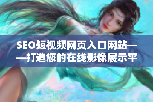 SEO短视频网页入口网站——打造您的在线影像展示平台