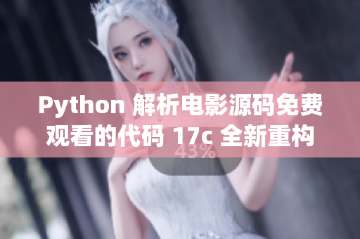 Python 解析电影源码免费观看的代码 17c 全新重构