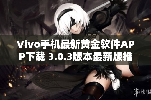 Vivo手机最新黄金软件APP下载 3.0.3版本最新版推荐