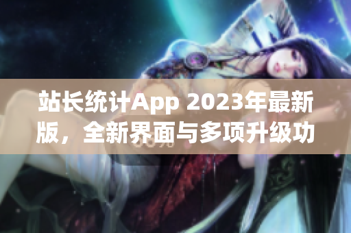 站长统计App 2023年最新版，全新界面与多项升级功能(1)