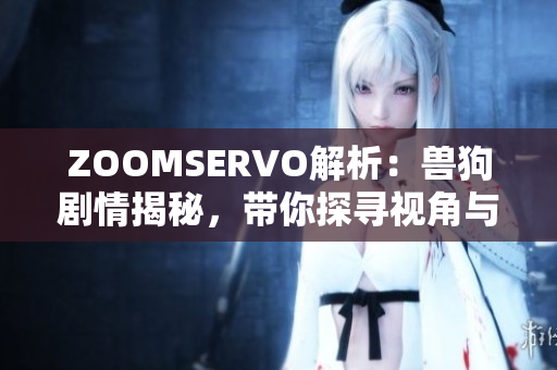 ZOOMSERVO解析：兽狗剧情揭秘，带你探寻视角与情感变化