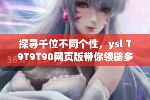 探寻千位不同个性，ysl T9T9T90网页版带你领略多彩时尚风貌