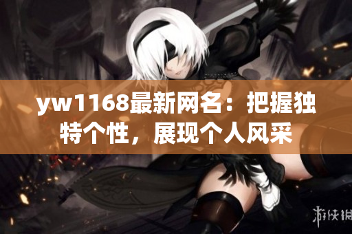 yw1168最新网名：把握独特个性，展现个人风采