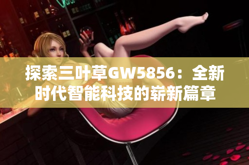 探索三叶草GW5856：全新时代智能科技的崭新篇章