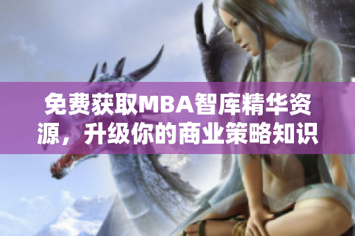 免费获取MBA智库精华资源，升级你的商业策略知识！