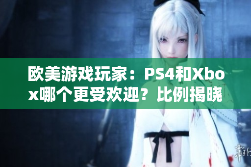 欧美游戏玩家：PS4和Xbox哪个更受欢迎？比例揭晓！