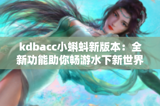 kdbacc小蝌蚪新版本：全新功能助你畅游水下新世界