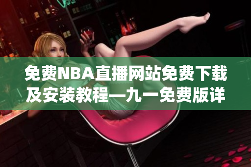 免费NBA直播网站免费下载及安装教程—九一免费版详细指南(1)