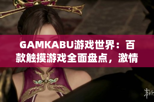 GAMKABU游戏世界：百款触摸游戏全面盘点，激情互动无限畅享(1)