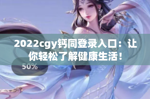 2022cgy钙同登录入口：让你轻松了解健康生活！