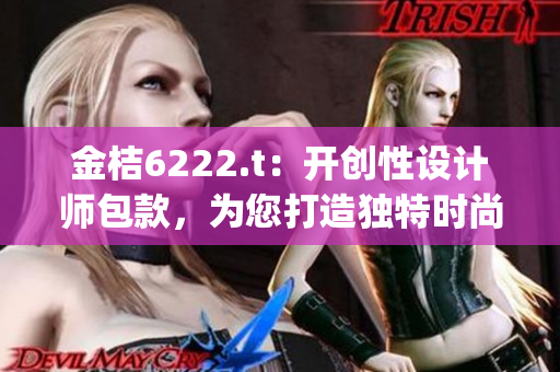 金桔6222.t：开创性设计师包款，为您打造独特时尚风格(1)