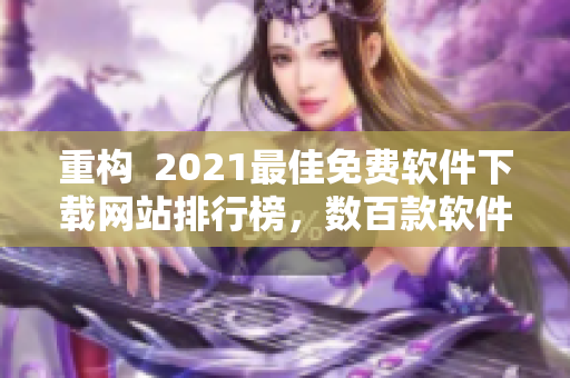 重构  2021最佳免费软件下载网站排行榜，数百款软件一应俱全