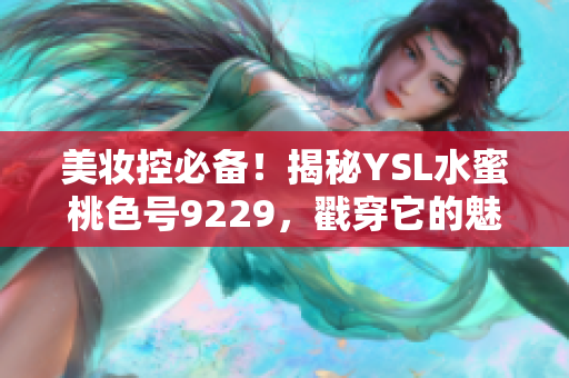 美妆控必备！揭秘YSL水蜜桃色号9229，戳穿它的魅力密码