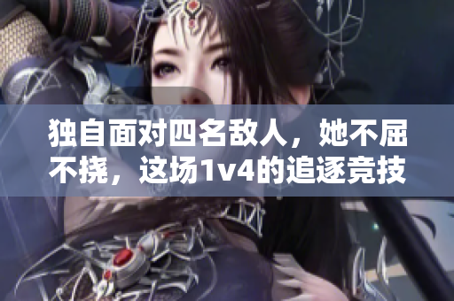 独自面对四名敌人，她不屈不挠，这场1v4的追逐竞技令人惊叹