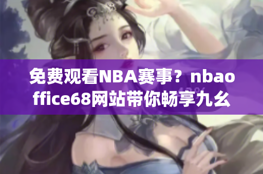 免费观看NBA赛事？nbaoffice68网站带你畅享九幺全新版！(1)