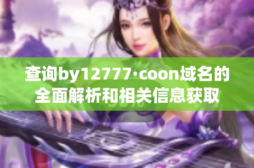 查询by12777·coon域名的全面解析和相关信息获取