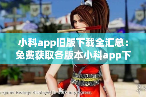 小科app旧版下载全汇总：免费获取各版本小科app下载资源(1)