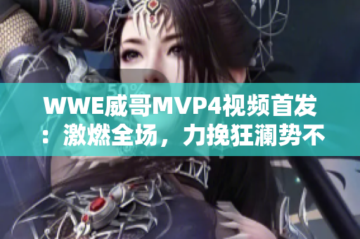 WWE威哥MVP4视频首发：激燃全场，力挽狂澜势不可挡