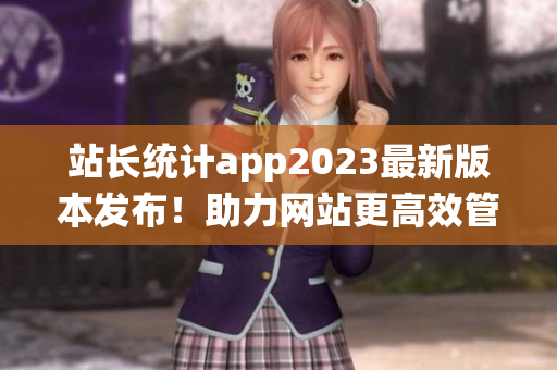 站长统计app2023最新版本发布！助力网站更高效管理。(1)