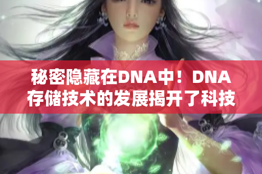 秘密隐藏在DNA中！DNA存储技术的发展揭开了科技秘密