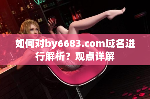 如何对by6683.com域名进行解析？观点详解