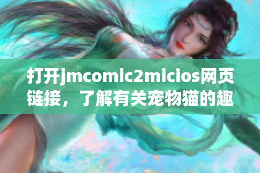 打开jmcomic2micios网页链接，了解有关宠物猫的趣事和信息(1)