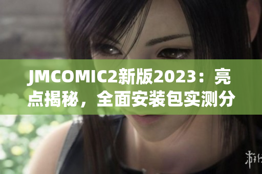 JMCOMIC2新版2023：亮点揭秘，全面安装包实测分享