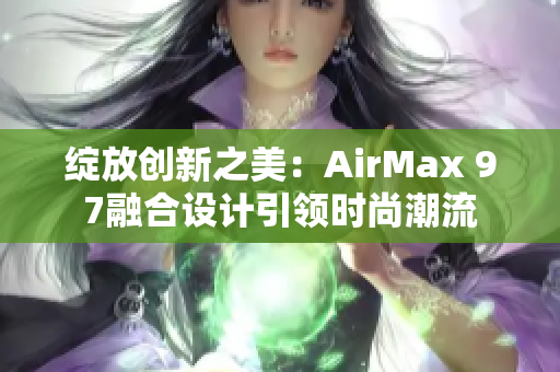 绽放创新之美：AirMax 97融合设计引领时尚潮流