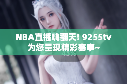 NBA直播嗨翻天! 9255tv为您呈现精彩赛事~