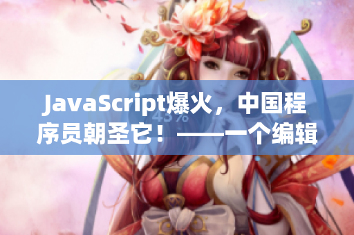 JavaScript爆火，中国程序员朝圣它！——一个编辑的视角