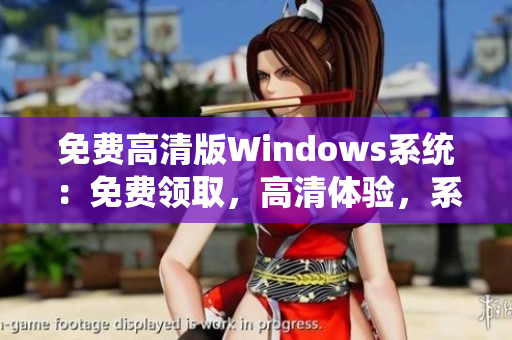 免费高清版Windows系统：免费领取，高清体验，系统升级无忧