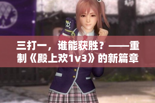 三打一，谁能获胜？——重制《殿上欢1v3》的新篇章